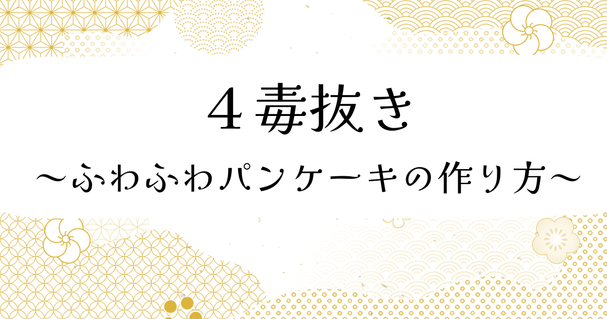 4毒抜き | ふわふわパンケーキ