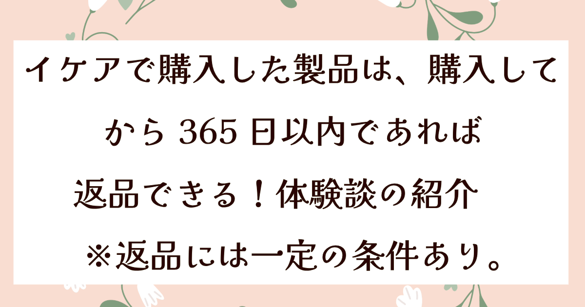 イケアで購入した製品は、購入してから365日以内であれば返品できる！体験談のご紹介　※返品には一定の条件あり。